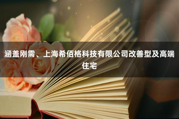 涵盖刚需、上海希佰格科技有限公司改善型及高端住宅
