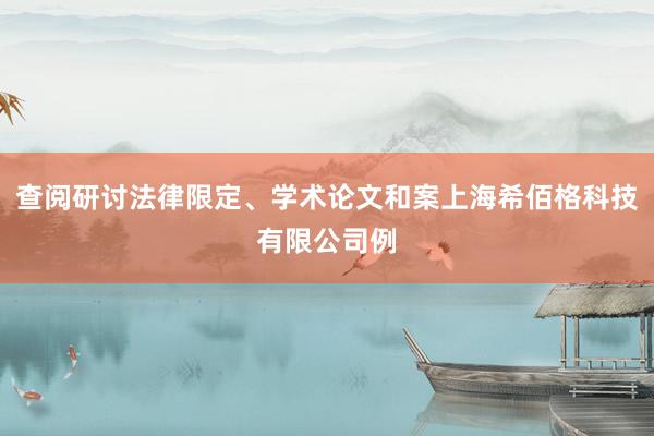 查阅研讨法律限定、学术论文和案上海希佰格科技有限公司例