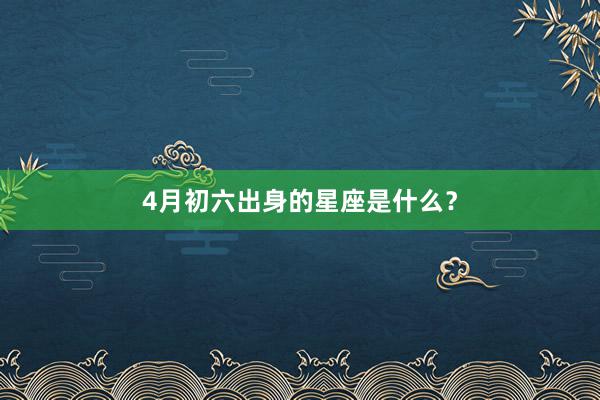 4月初六出身的星座是什么？