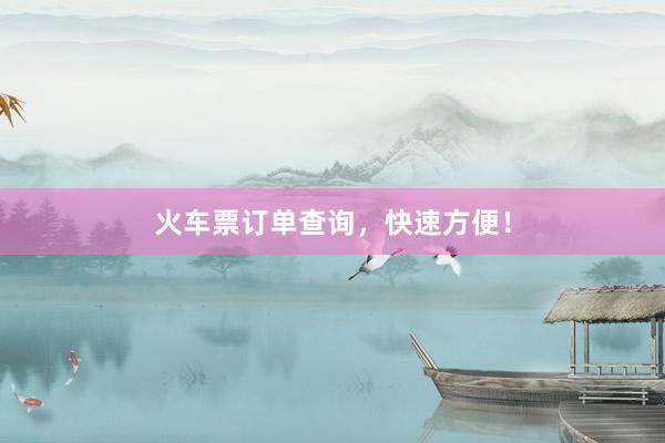 火车票订单查询,快速方便!