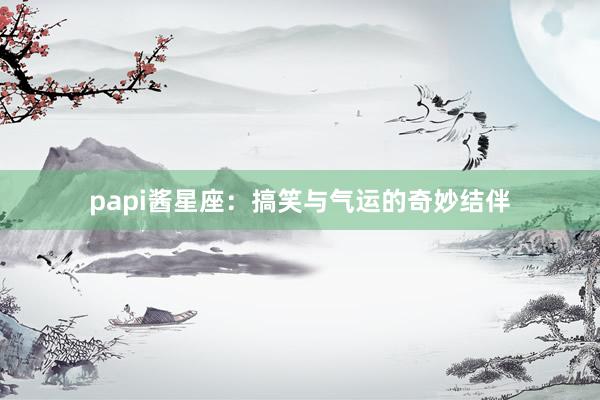 papi酱星座：搞笑与气运的奇妙结伴