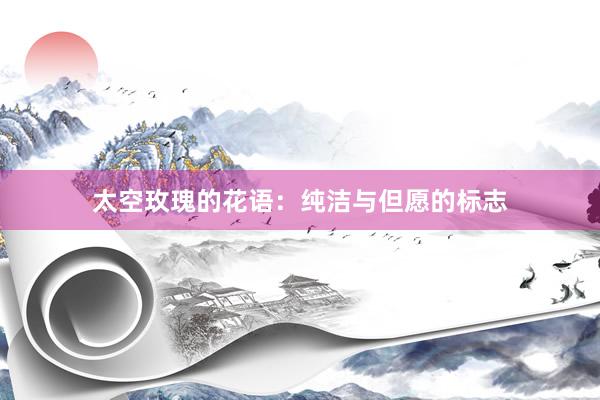 太空玫瑰的花语：纯洁与但愿的标志