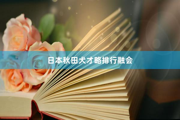 日本秋田犬才略排行融会