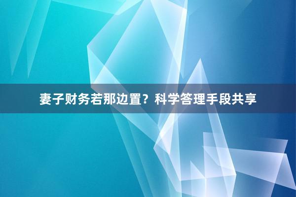妻子财务若那边置？科学答理手段共享